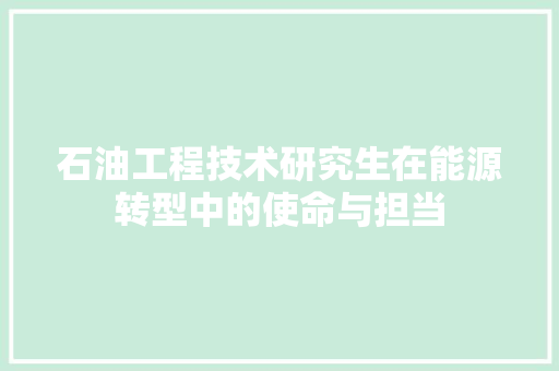 石油工程技术研究生在能源转型中的使命与担当 室内设计