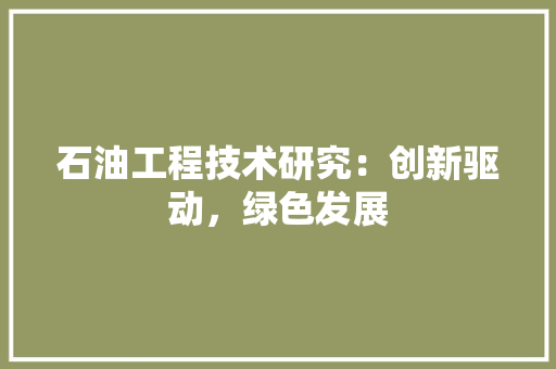 石油工程技术研究：创新驱动，绿色发展 室内设计
