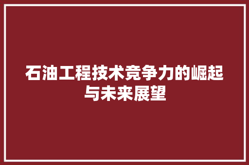 石油工程技术竞争力的崛起与未来展望 室内设计
