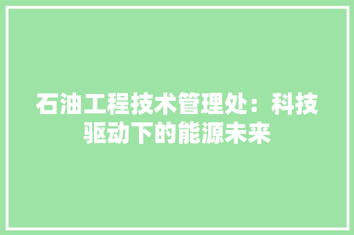 石油工程技术管理处：科技驱动下的能源未来 室内设计