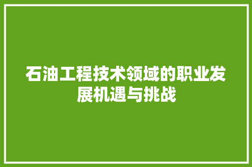 石油工程技术领域的职业发展机遇与挑战 室内设计