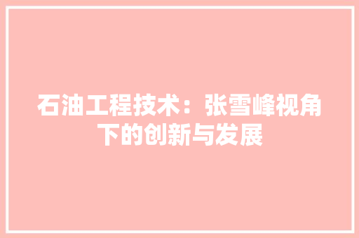 石油工程技术：张雪峰视角下的创新与发展