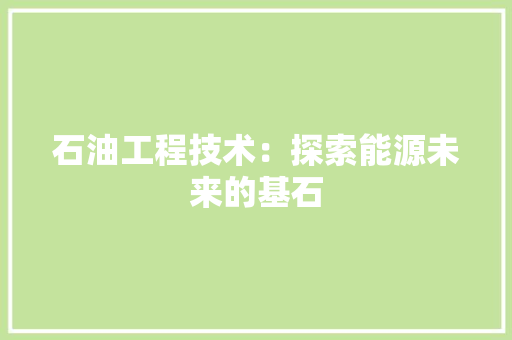 石油工程技术：探索能源未来的基石 室内设计