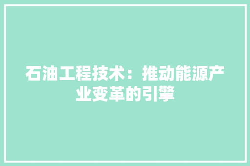 石油工程技术：推动能源产业变革的引擎 室内设计