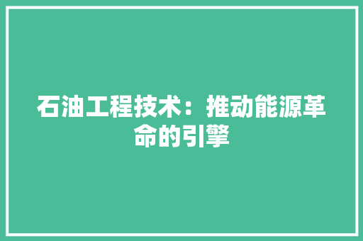 石油工程技术：推动能源革命的引擎 室内设计