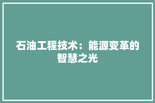 石油工程技术：能源变革的智慧之光 室内设计