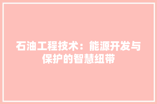 石油工程技术：能源开发与保护的智慧纽带 室内设计