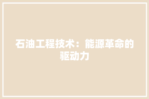 石油工程技术：能源革命的驱动力 室内设计