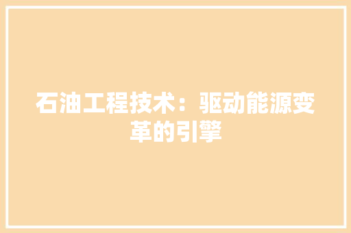 石油工程技术：驱动能源变革的引擎 室内设计