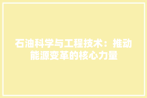 石油科学与工程技术：推动能源变革的核心力量 室内设计