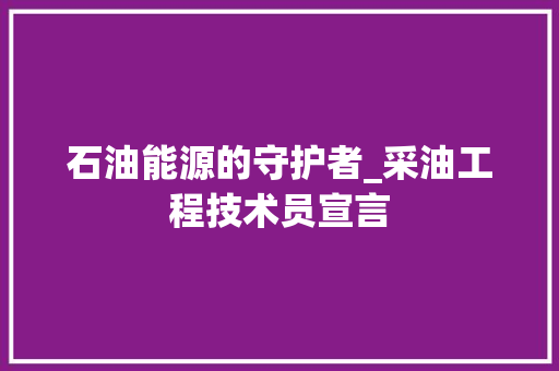 石油能源的守护者_采油工程技术员宣言 室内设计