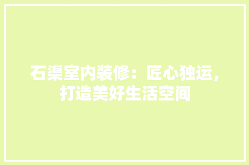 石渠室内装修：匠心独运，打造美好生活空间 室内设计