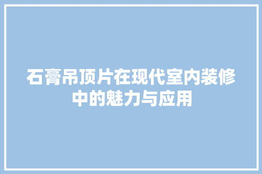 石膏吊顶片在现代室内装修中的魅力与应用 室内设计