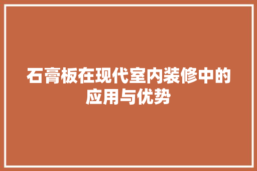 石膏板在现代室内装修中的应用与优势