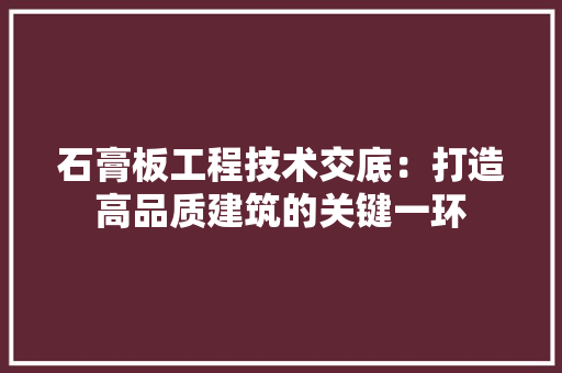 石膏板工程技术交底：打造高品质建筑的关键一环 室内设计