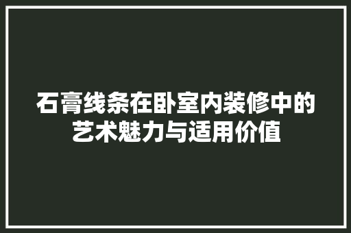 石膏线条在卧室内装修中的艺术魅力与适用价值