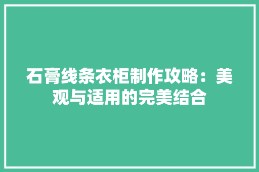 石膏线条衣柜制作攻略：美观与适用的完美结合 室内设计