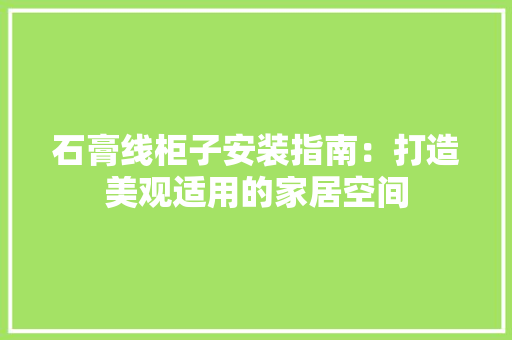 石膏线柜子安装指南：打造美观适用的家居空间