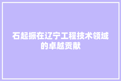 石起振在辽宁工程技术领域的卓越贡献 室内设计