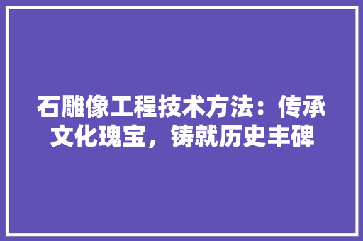 石雕像工程技术方法：传承文化瑰宝，铸就历史丰碑 室内设计