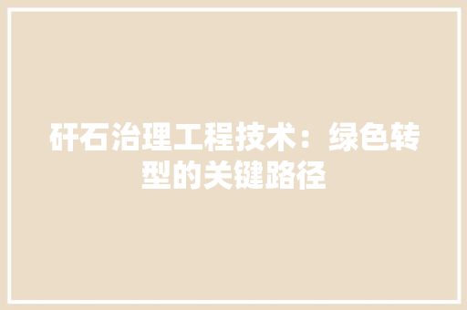 矸石治理工程技术：绿色转型的关键路径 室内设计