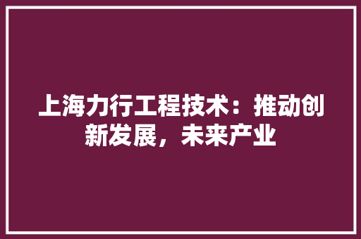 上海力行工程技术：推动创新发展，未来产业 地板材料