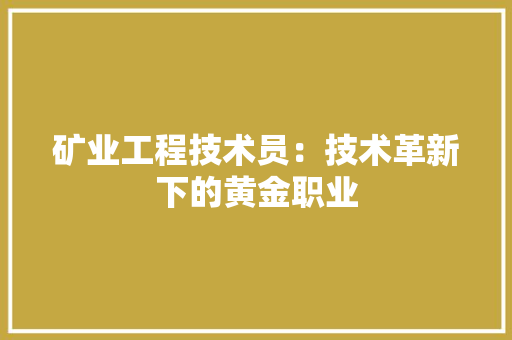 矿业工程技术员：技术革新下的黄金职业 室内设计