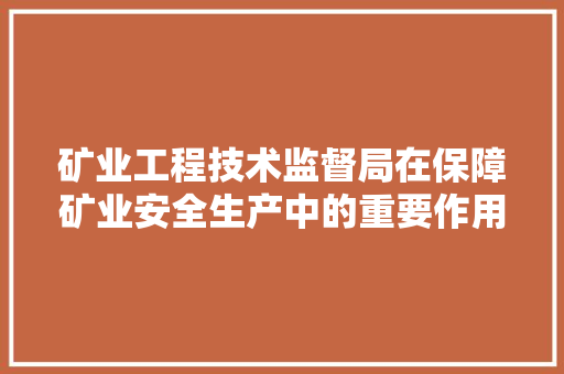 矿业工程技术监督局在保障矿业安全生产中的重要作用 室内设计