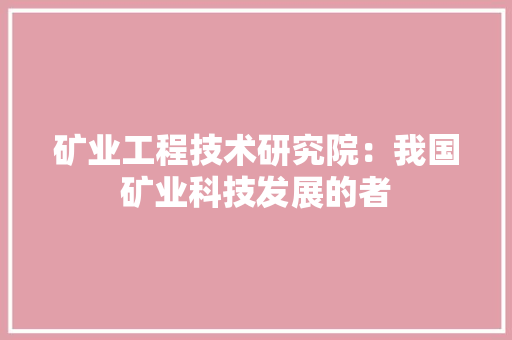 矿业工程技术研究院：我国矿业科技发展的者 室内设计