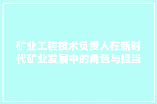 矿业工程技术负责人在新时代矿业发展中的角色与担当 室内设计