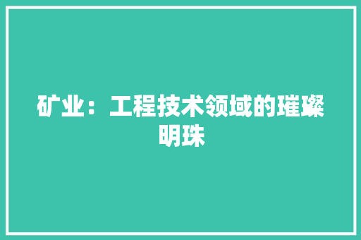 矿业：工程技术领域的璀璨明珠 室内设计