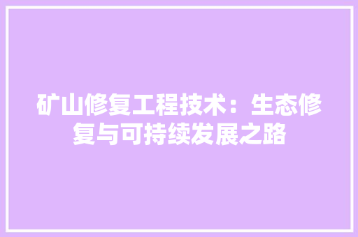 矿山修复工程技术：生态修复与可持续发展之路