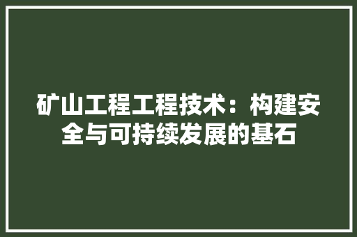 矿山工程工程技术：构建安全与可持续发展的基石 室内设计