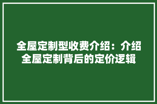 全屋定制型收费介绍：介绍全屋定制背后的定价逻辑 家居装修