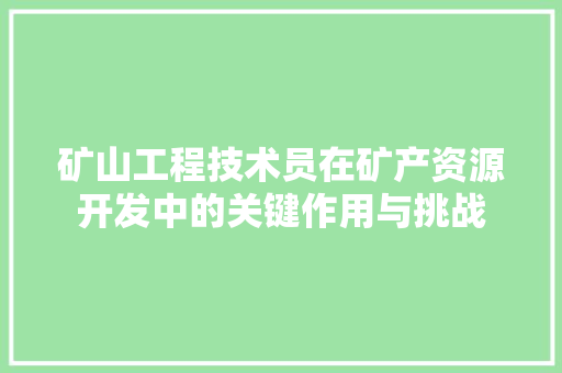矿山工程技术员在矿产资源开发中的关键作用与挑战 室内设计