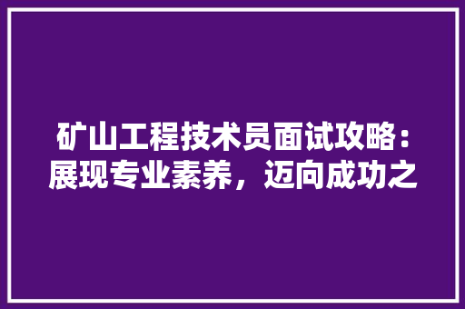 矿山工程技术员面试攻略：展现专业素养，迈向成功之路 室内设计