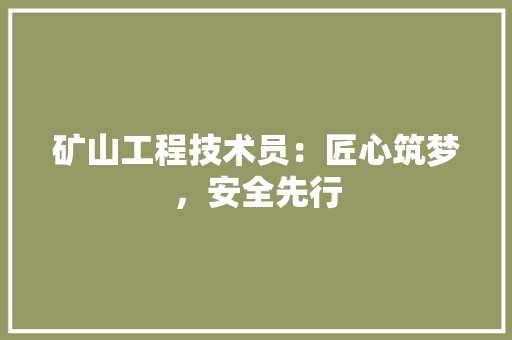 矿山工程技术员：匠心筑梦，安全先行 室内设计