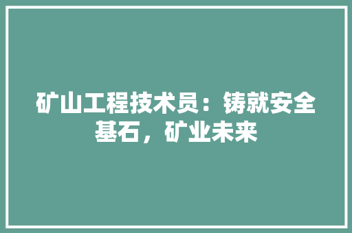 矿山工程技术员：铸就安全基石，矿业未来