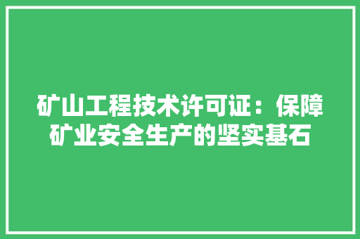 矿山工程技术许可证：保障矿业安全生产的坚实基石