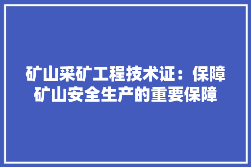 矿山采矿工程技术证：保障矿山安全生产的重要保障 室内设计