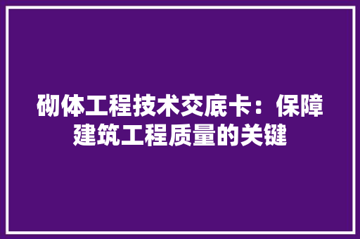 砌体工程技术交底卡：保障建筑工程质量的关键 室内设计
