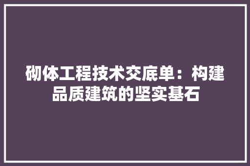 砌体工程技术交底单：构建品质建筑的坚实基石 室内设计