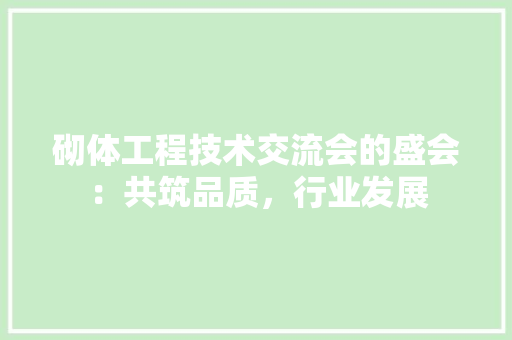 砌体工程技术交流会的盛会：共筑品质，行业发展 室内设计