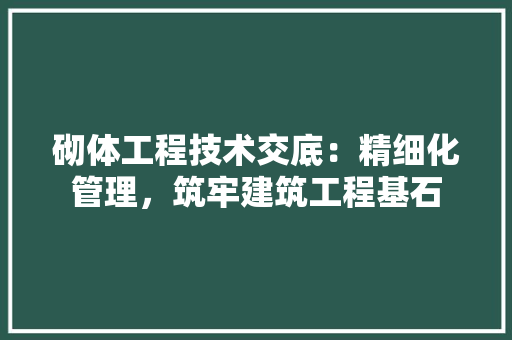砌体工程技术交底：精细化管理，筑牢建筑工程基石