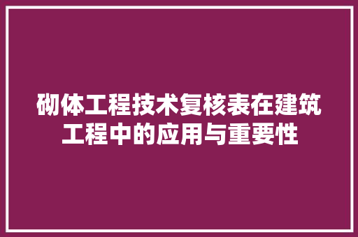 砌体工程技术复核表在建筑工程中的应用与重要性 室内设计