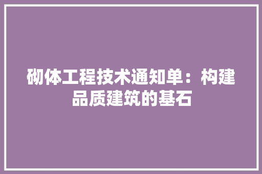 砌体工程技术通知单：构建品质建筑的基石 室内设计
