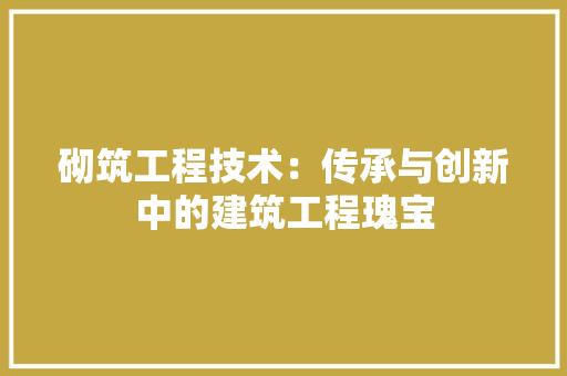 砌筑工程技术：传承与创新中的建筑工程瑰宝 室内设计