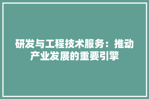 研发与工程技术服务：推动产业发展的重要引擎 室内设计