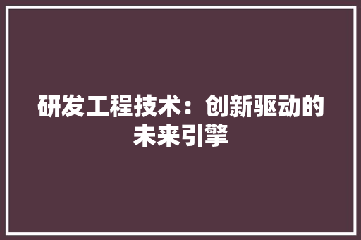 研发工程技术：创新驱动的未来引擎 室内设计