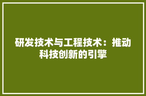 研发技术与工程技术：推动科技创新的引擎